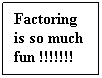 Text Box: Factoring is so much fun !!!!!!!
